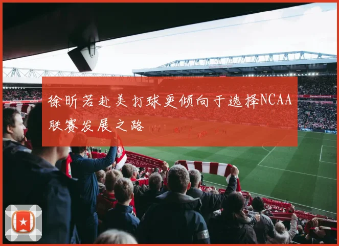 徐昕若赴美打球更倾向于选择NCAA联赛发展之路