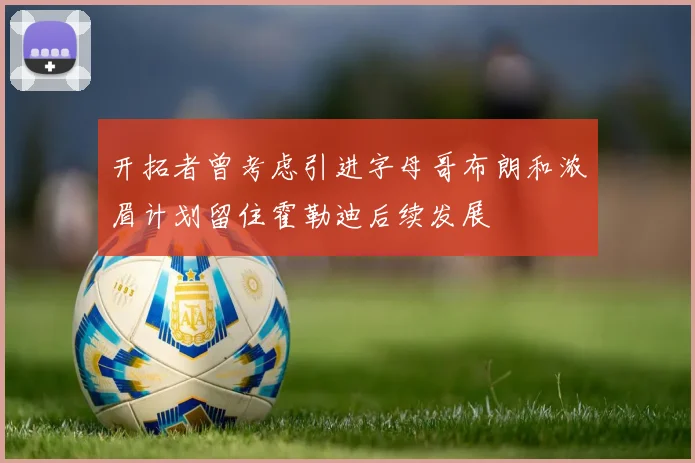 开拓者曾考虑引进字母哥布朗和浓眉计划留住霍勒迪后续发展