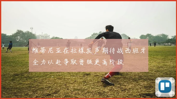 维蒂尼亚在社媒发声期待战西班牙全力以赴争取晋级更高阶段
