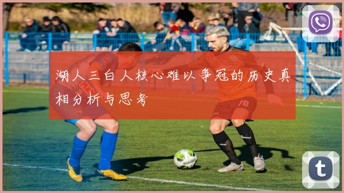 湖人三白人核心难以争冠的历史真相分析与思考